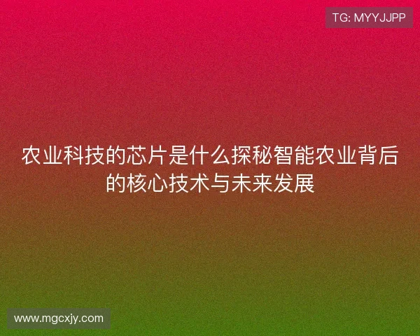 农业科技的芯片是什么探秘智能农业背后的核心技术与未来发展