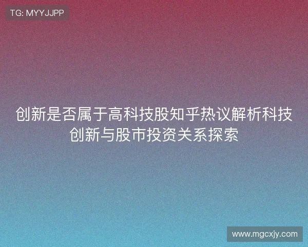 创新是否属于高科技股知乎热议解析科技创新与股市投资关系探索